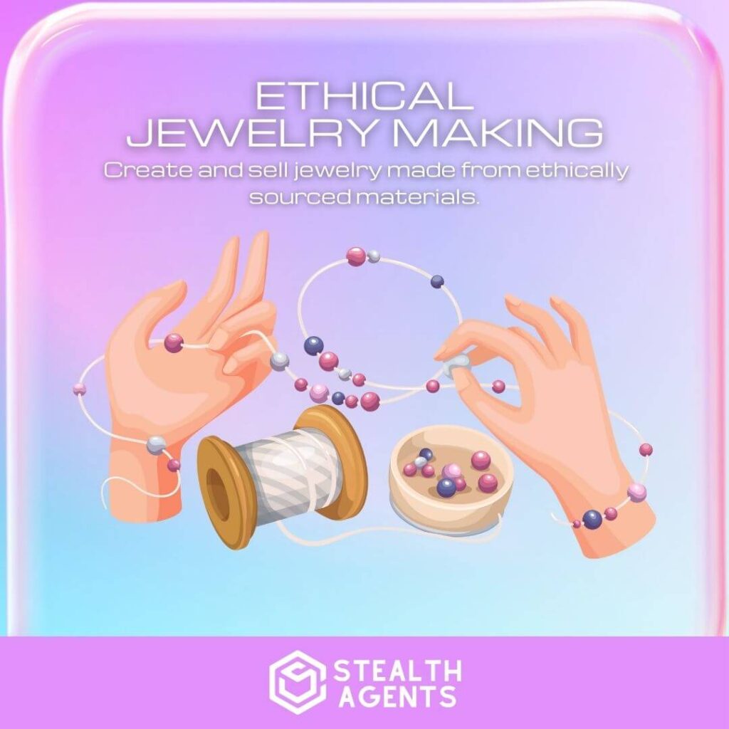 Ethical Jewelry Making: Create and sell jewelry made from ethically sourced materials.