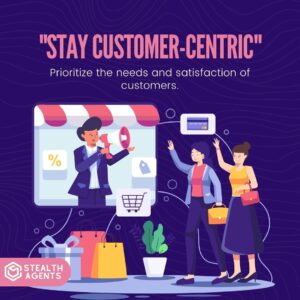 "Stay customer-centric": Prioritize the needs and satisfaction of customers.