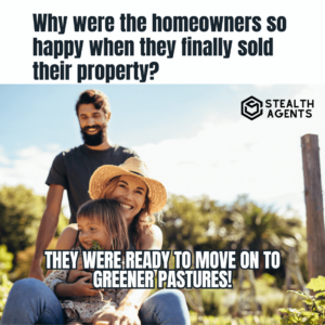 "Why were the homeowners so happy when they finally sold their property? They were ready to move on to greener pastures!"