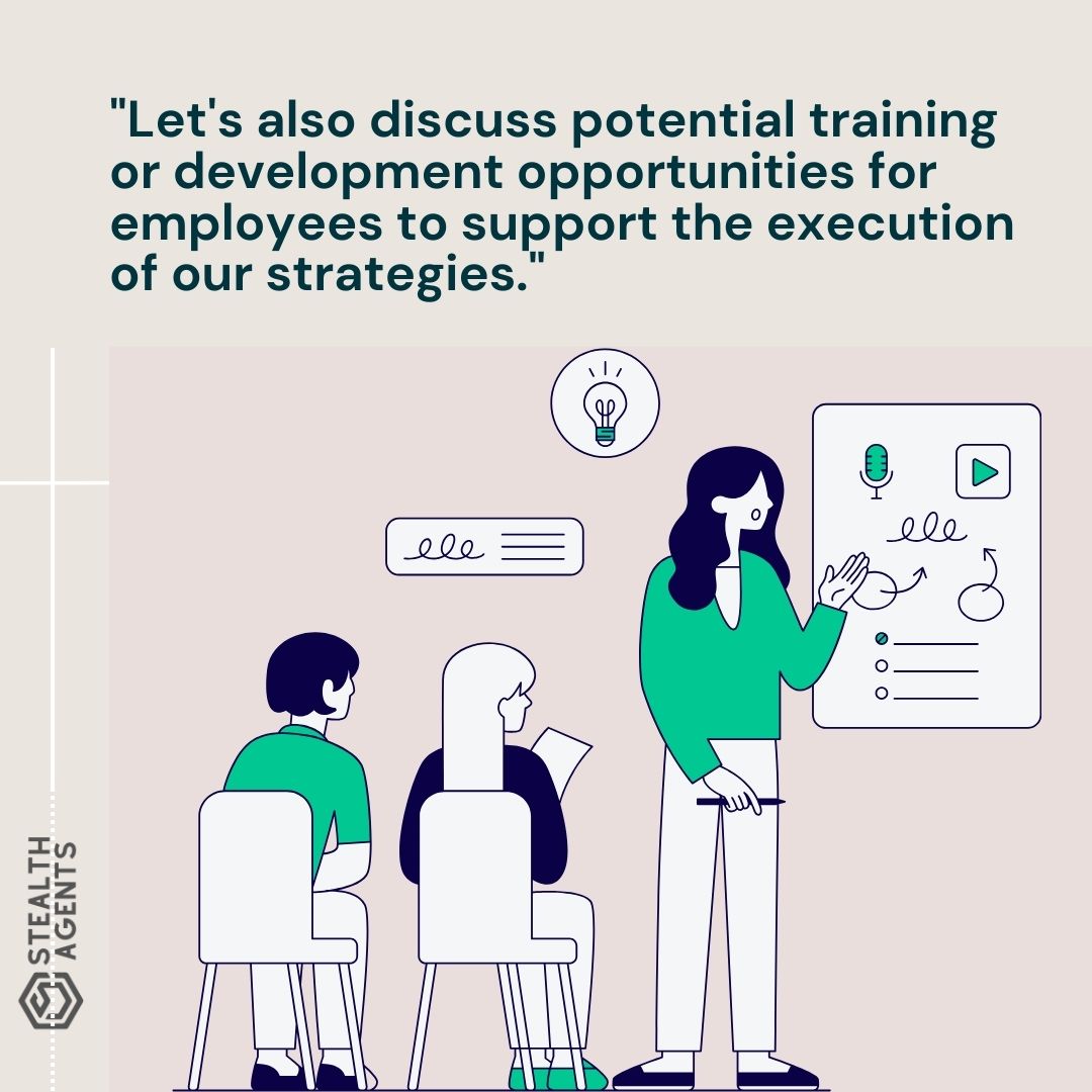 "Let's also discuss potential training or development opportunities for employees to support the execution of our strategies."