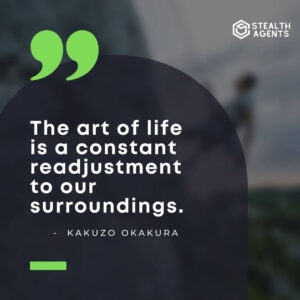 "The art of life is a constant readjustment to our surroundings." - Kakuzo Okakura