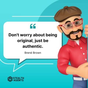 "Don't worry about being original, just be authentic." - Brené Brown