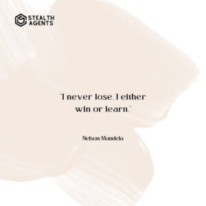 "I never lose, I either win or learn." - Nelson Mandela