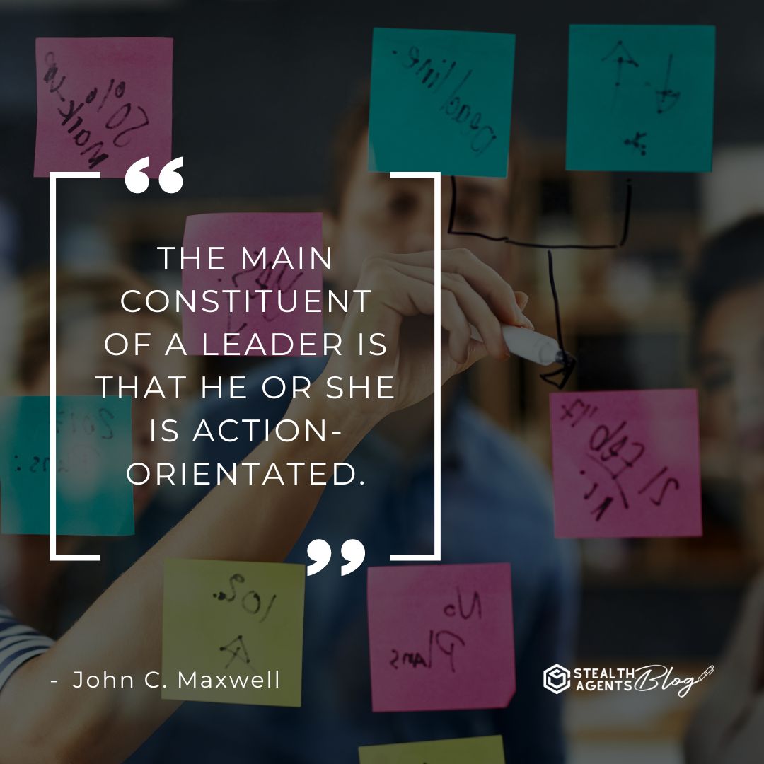 "The main constituent of a leader is that he or she is action-orientated." — John C. Maxwell