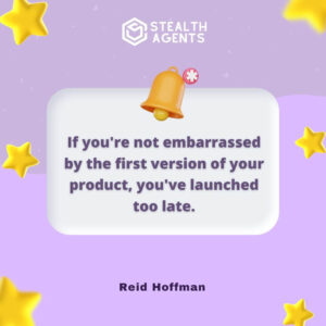 "If you're not embarrassed by the first version of your product, you've launched too late." - Reid Hoffman