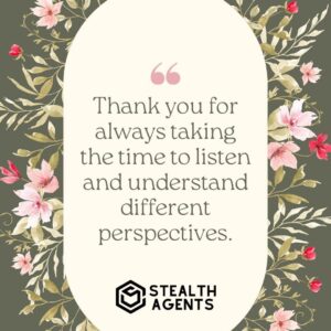 "Thank you for always taking the time to listen and understand different perspectives."