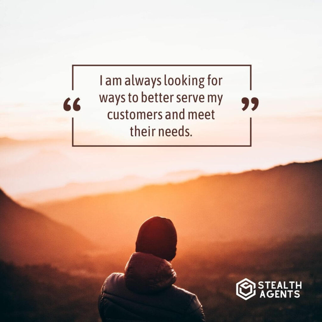 "I am always looking for ways to better serve my customers and meet their needs."