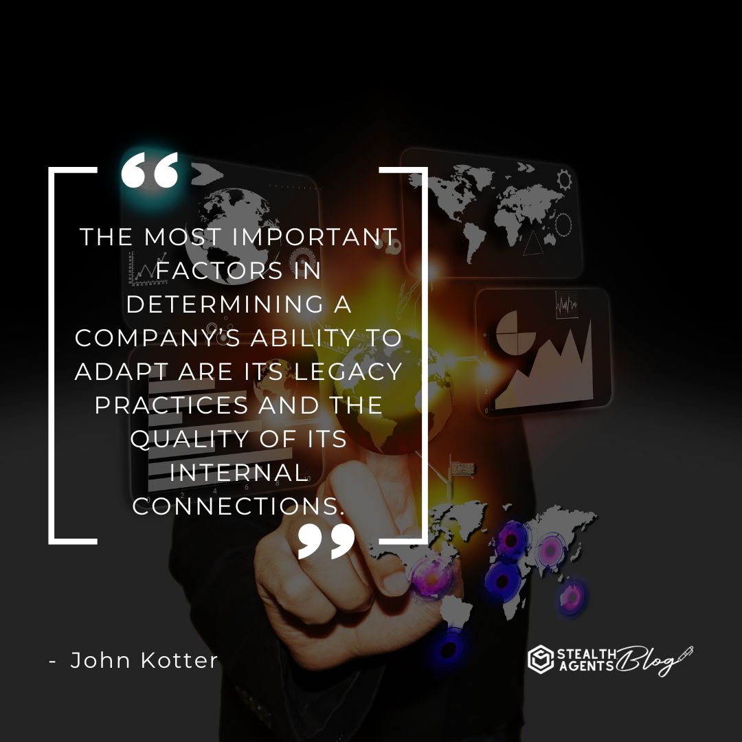 "The most important factors in determining a company’s ability to adapt are its legacy practices and the quality of its internal connections." — John Kotter