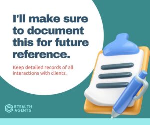 I'll make sure to document this for future reference - Keep detailed records of all interactions with clients.