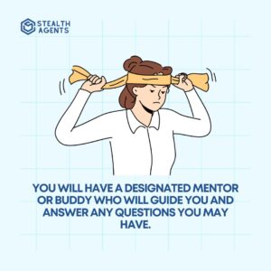 You will have a designated mentor or buddy who will guide you and answer any questions you may have.