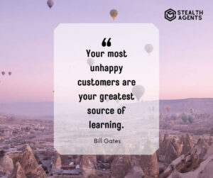 "Your most unhappy customers are your greatest source of learning." - Bill Gates