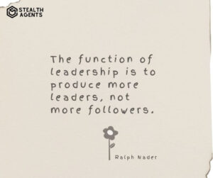"The function of leadership is to produce more leaders, not more followers." - Ralph Nader