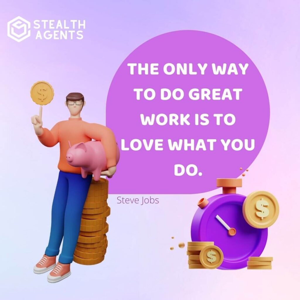 "The only way to do great work is to love what you do." - Steve Jobs