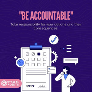 "Be accountable": Take responsibility for your actions and their consequences.