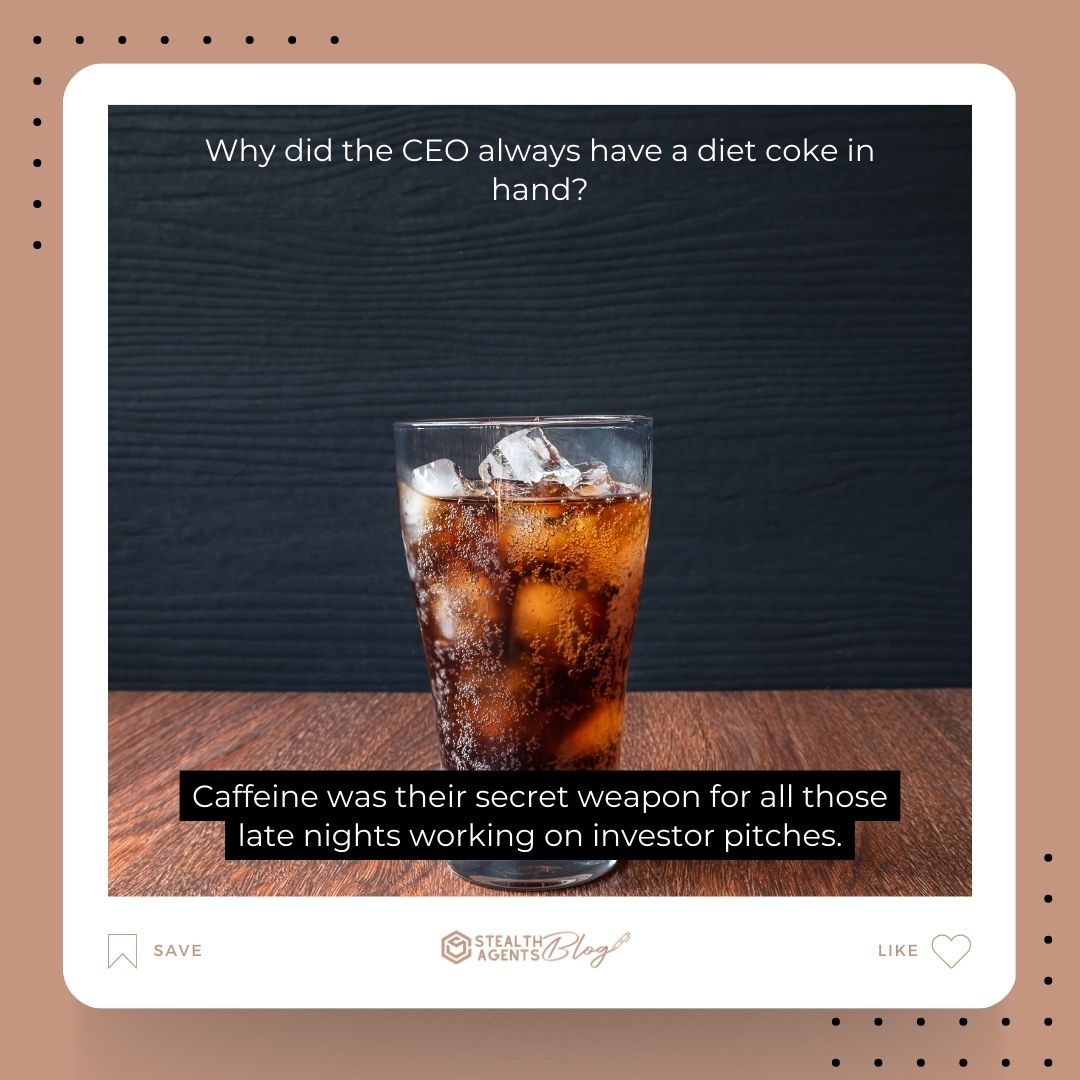 "Why did the CEO always have a diet coke in hand? Caffeine was their secret weapon for all those late nights working on investor pitches."