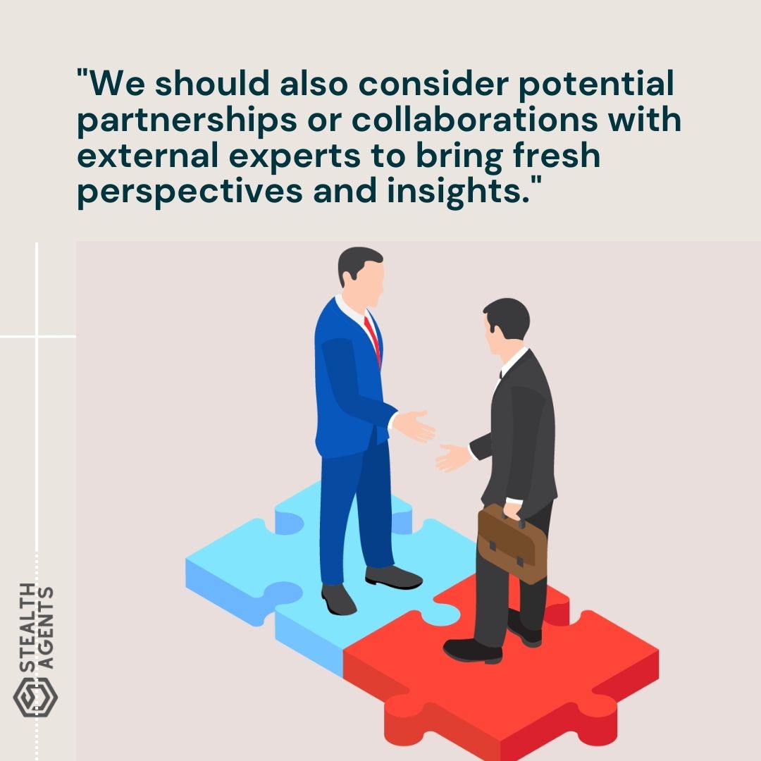 "We should also consider potential partnerships or collaborations with external experts to bring fresh perspectives and insights."