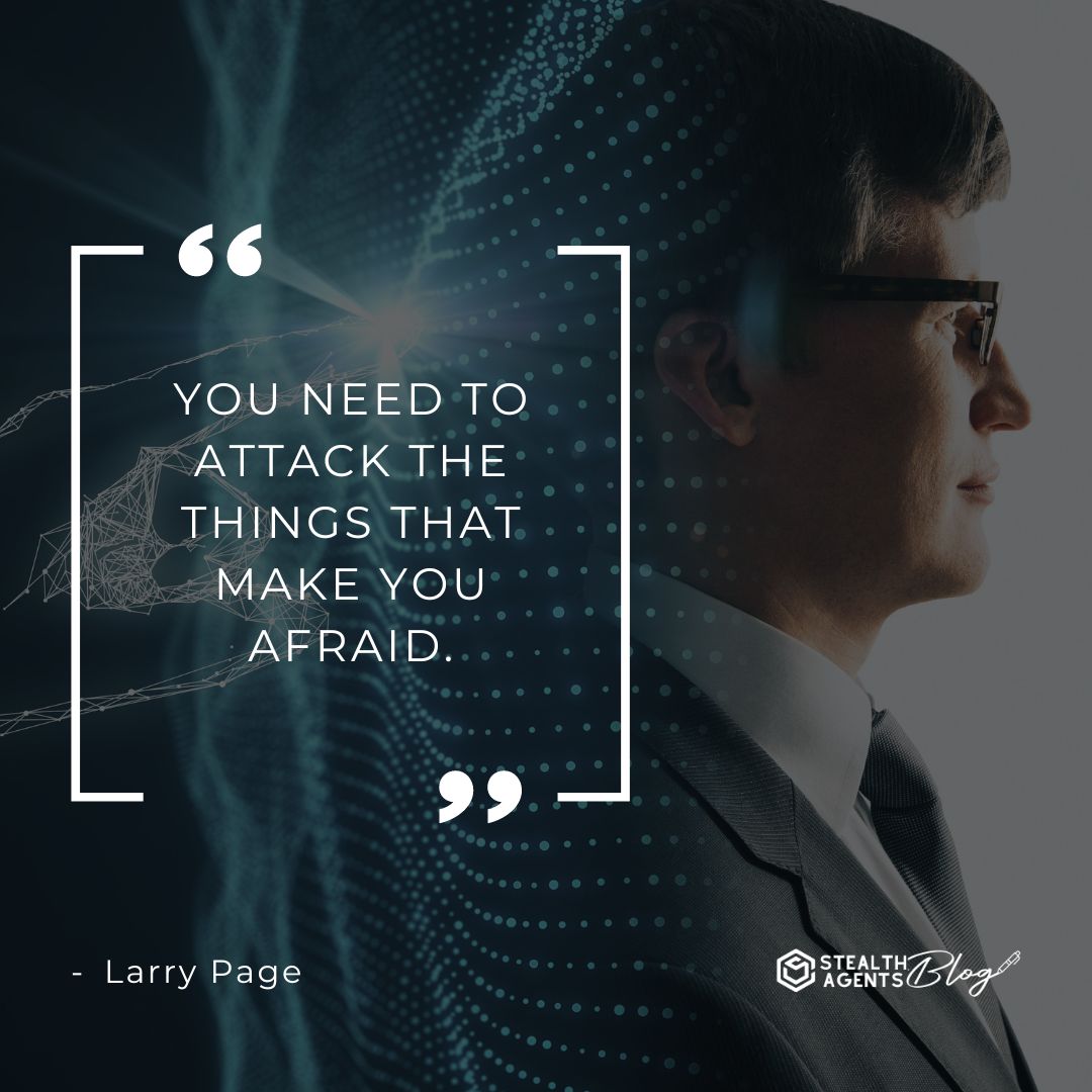 "You need to attack the things that make you afraid." — Larry Page