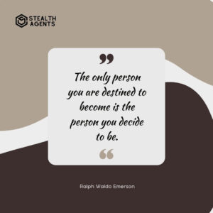 "The only person you are destined to become is the person you decide to be." - Ralph Waldo Emerson