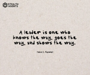 "A leader is one who knows the way, goes the way, and shows the way." - John C. Maxwell