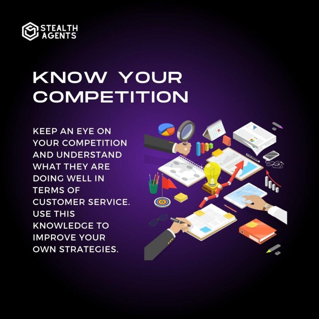 Know your competition: Keep an eye on your competition and understand what they are doing well in terms of customer service. Use this knowledge to improve your own strategies.