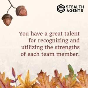 "You have a great talent for recognizing and utilizing the strengths of each team member."