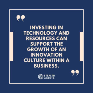 "Investing in technology and resources can support the growth of an innovation culture within a business."