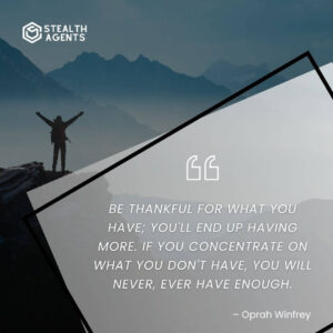 “Be thankful for what you have; you'll end up having more. If you concentrate on what you don't have, you will never, ever have enough.” – Oprah Winfrey