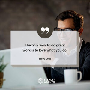 “The only way to do great work is to love what you do.” – Steve Jobs