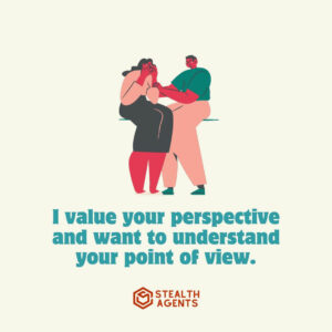 "I value your perspective and want to understand your point of view."