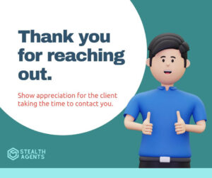 Thank you for reaching out - Show appreciation for the client taking the time to contact you.