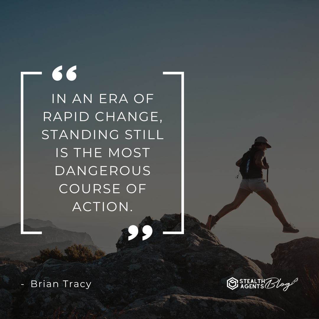 "In an era of rapid change, standing still is the most dangerous course of action." — Brian Tracy