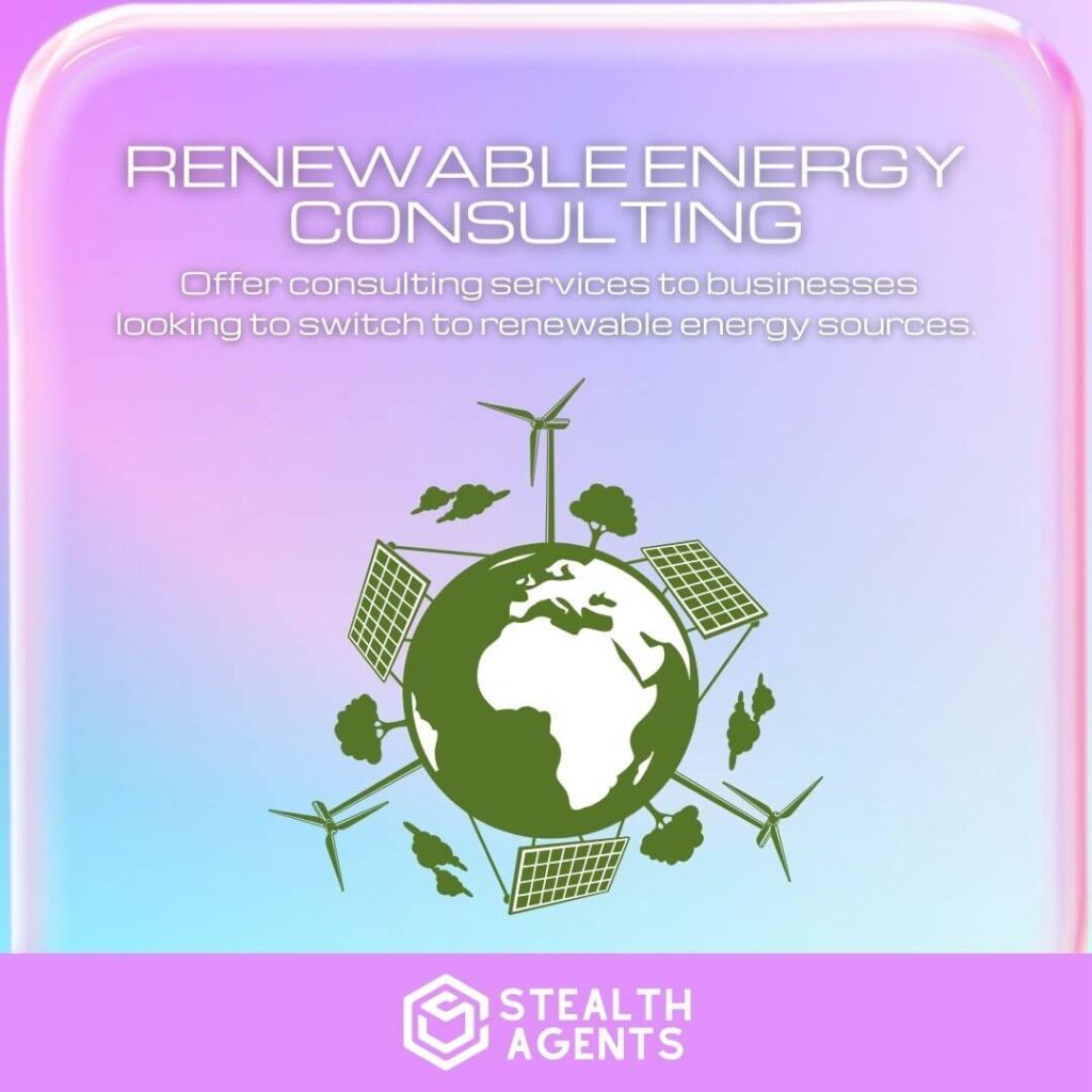 Renewable Energy Consulting: Offer consulting services to businesses looking to switch to renewable energy sources.