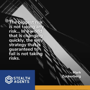 "The biggest risk is not taking any risk... In a world that is changing quickly, the only strategy that is guaranteed to fail is not taking risks." - Mark Zuckerberg
