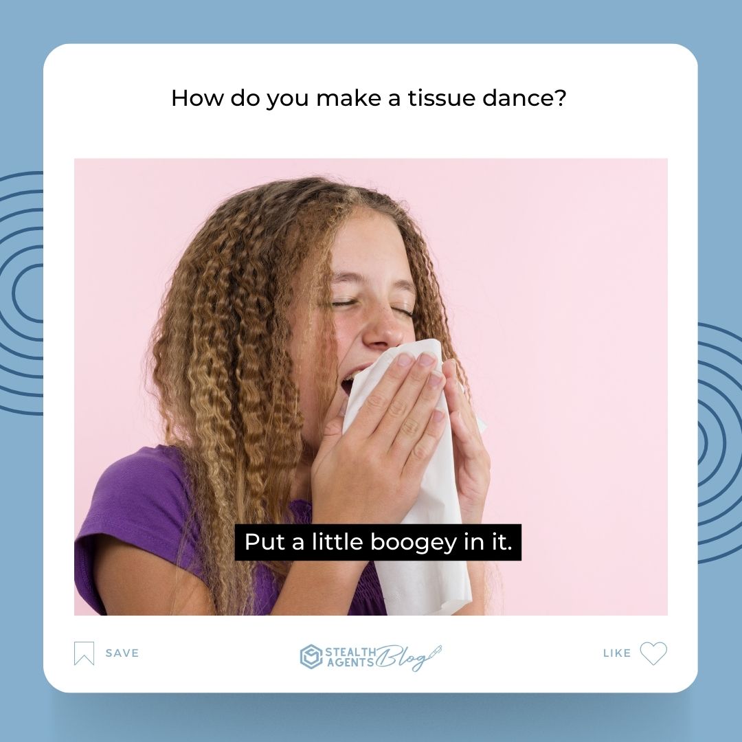 How do you make a tissue dance? Put a little boogey in it.