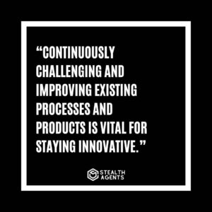 "Continuously challenging and improving existing processes and products is vital for staying innovative."