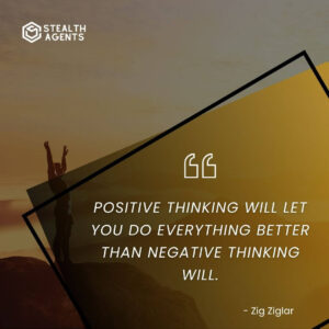 "Positive thinking will let you do everything better than negative thinking will." - Zig Ziglar