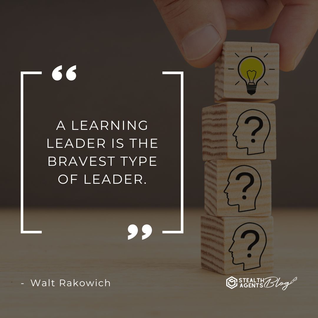 "A learning leader is the bravest type of leader." — Walt Rakowich