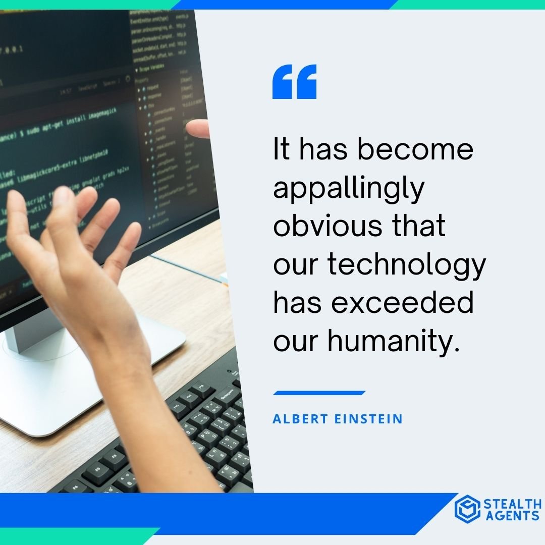 "It has become appallingly obvious that our technology has exceeded our humanity." - Albert Einstein