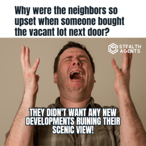 "Why were the neighbors so upset when someone bought the vacant lot next door? They didn't want any new developments ruining their scenic view!"