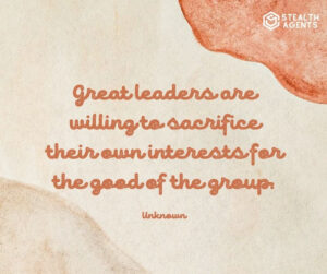 "Great leaders are willing to sacrifice their own interests for the good of the group." - Unknown