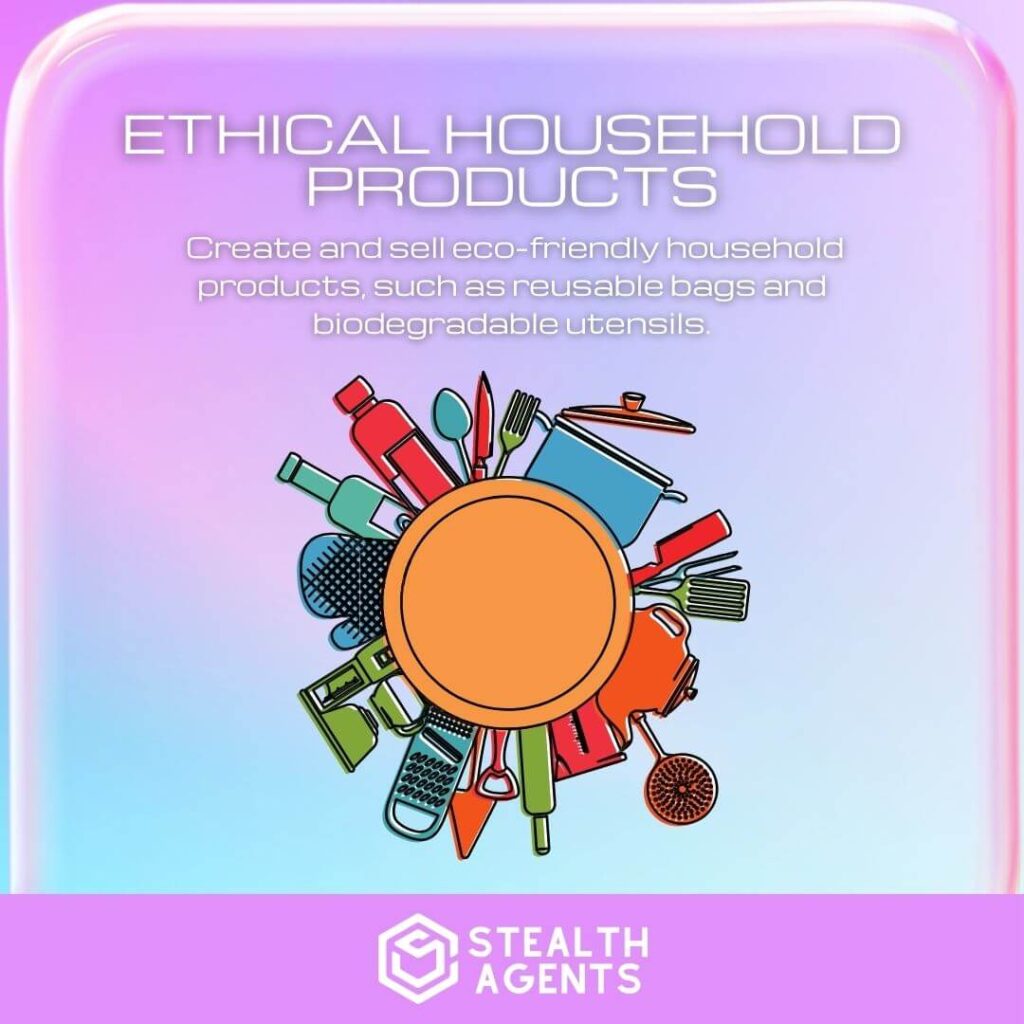 Ethical Household Products: Create and sell eco-friendly household products, such as reusable bags and biodegradable utensils.