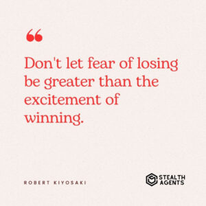 "Don't let fear of losing be greater than the excitement of winning." - Robert Kiyosaki