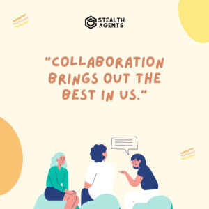 "Collaboration brings out the best in us."