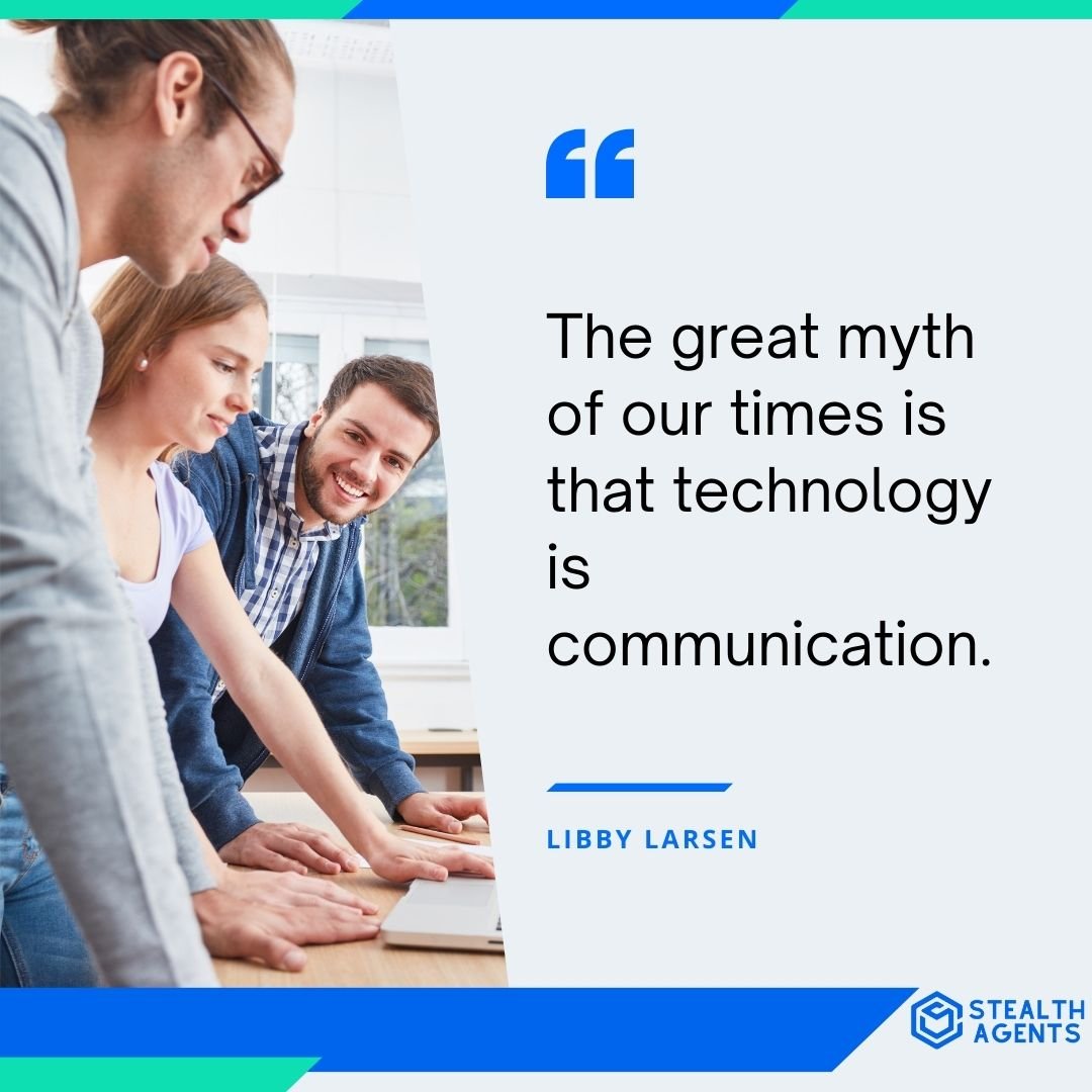 "The great myth of our times is that technology is communication." - Libby Larsen