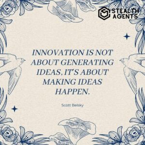 "Innovation is not about generating ideas, it's about making ideas happen." - Scott Belsky