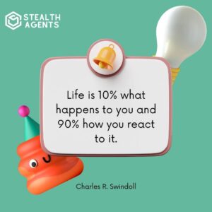 "Life is 10% what happens to you and 90% how you react to it." - Charles R. Swindoll