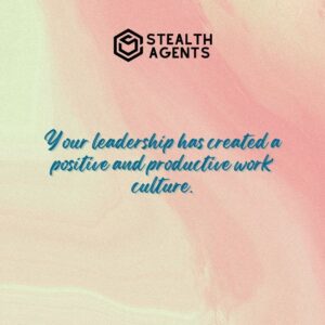 "Your leadership has created a positive and productive work culture."