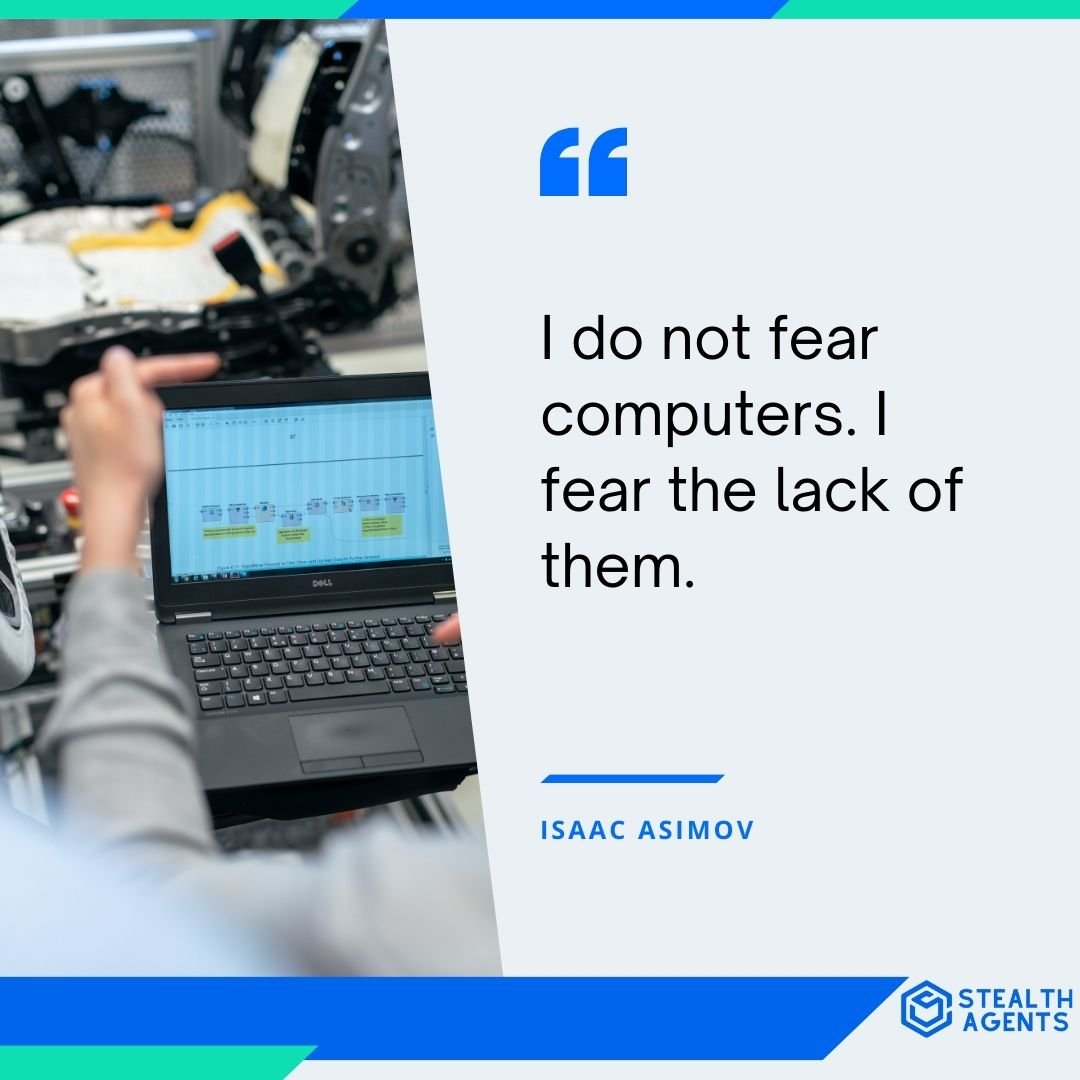 "I do not fear computers. I fear the lack of them." - Isaac Asimov