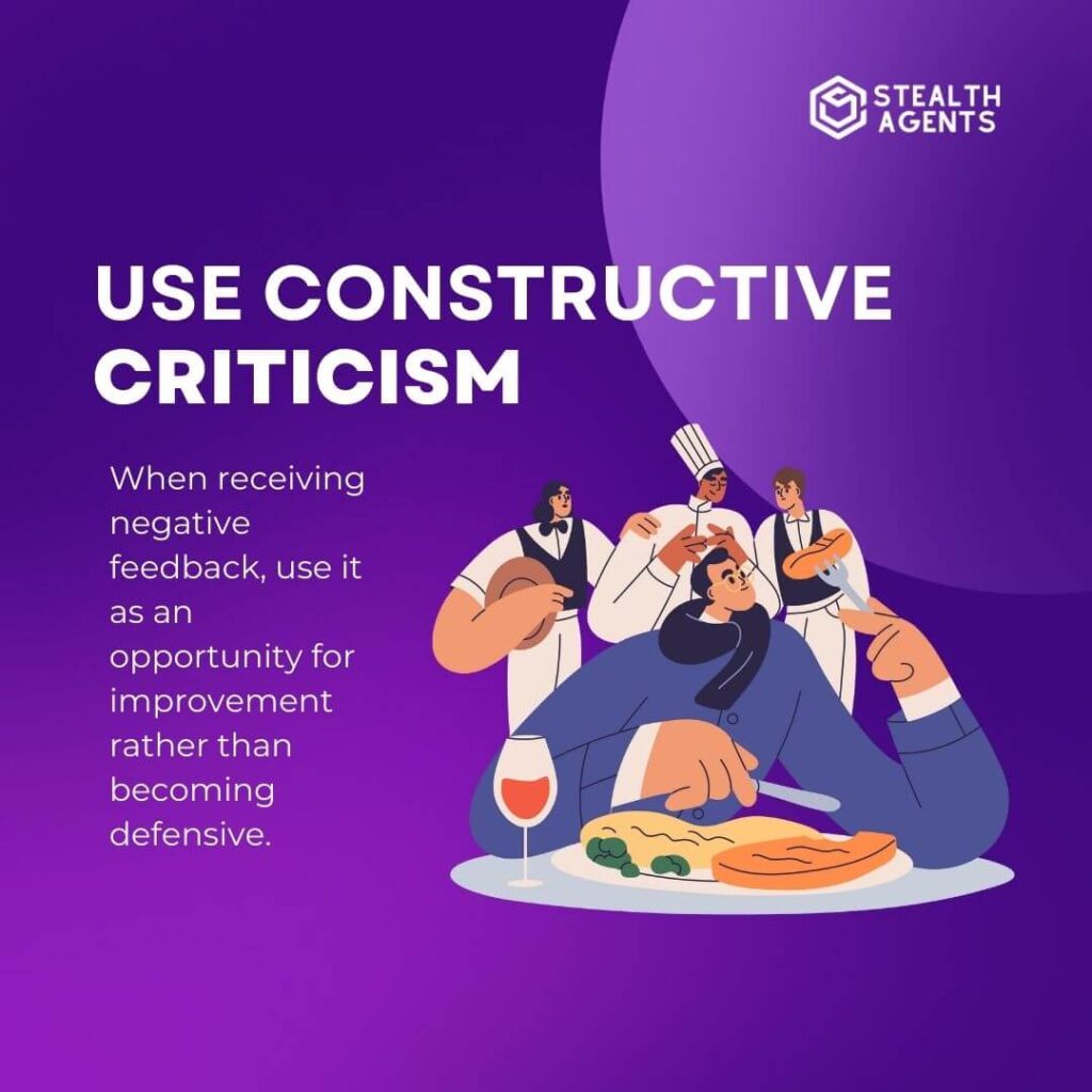 Use constructive criticism: When receiving negative feedback, use it as an opportunity for improvement rather than becoming defensive.