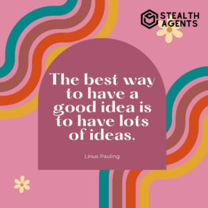 "The best way to have a good idea is to have lots of ideas." - Linus Pauling